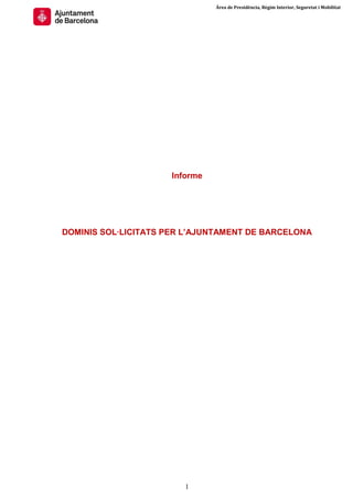 Àrea de Presidència, Règim Interior, Seguretat i Mobilitat




                     Informe




DOMINIS SOL·LICITATS PER L’AJUNTAMENT DE BARCELONA




                        1
 