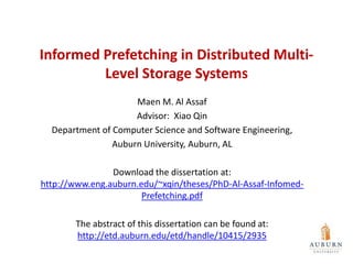 Informed Prefetching in Distributed Multi-
         Level Storage Systems
                     Maen M. Al Assaf
                     Advisor: Xiao Qin
  Department of Computer Science and Software Engineering,
                Auburn University, Auburn, AL

                Download the dissertation at:
http://www.eng.auburn.edu/~xqin/theses/PhD-Al-Assaf-Infomed-
                       Prefetching.pdf

        The abstract of this dissertation can be found at:
        http://etd.auburn.edu/etd/handle/10415/2935
 