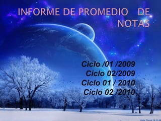INFORME DE PROMEDIO   DE NOTAS  Ciclo /01 /2009  Ciclo 02/2009 Ciclo 01 / 2010 Ciclo 02 /2010 