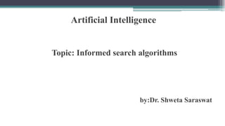 Artificial Intelligence
Topic: Informed search algorithms
by:Dr. Shweta Saraswat
 