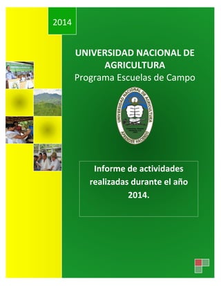 UNIVERSIDAD NACIONAL DE
AGRICULTURA
Programa Escuelas de Campo
2014
Informe de actividades
realizadas durante el año
2014.
 
