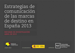 Estrategias de
comunicación
de las marcas
de destino en
España 2013
INFORME DE INVESTIGACIÓN
ABRIL DE 2013
proyecto codetur con la financiación de: coordinado por:
 