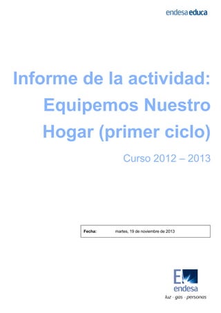 Informe de la actividad
actividad:
Equipemos Nuestro
Hogar (primer c
rimer ciclo)
Curso 2012 – 2013

Fecha:

martes, 19 de noviembre de 2013

 