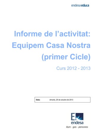 Informe de l’activitat:
Equipem Casa Nostra
(primer Cicle)
Curs 2012 - 2013

Data:

dimarts, 29 de octubre de 2013

 
