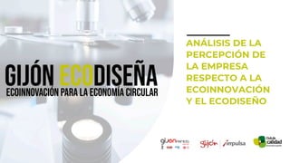 ANÁLISIS DE LA
PERCEPCIÓN DE
LA EMPRESA
RESPECTO A LA
ECOINNOVACIÓN
Y EL ECODISEÑO
 