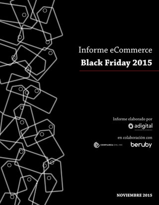 Informe elaborado por
en colaboración con
Informe eCommerce
Black Friday 2015
NOVIEMBRE 2015
 