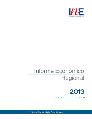 Informe Económico
Regional
Instituto Nacional de Estadísticas
A B R I L - J U N I O
2013
 