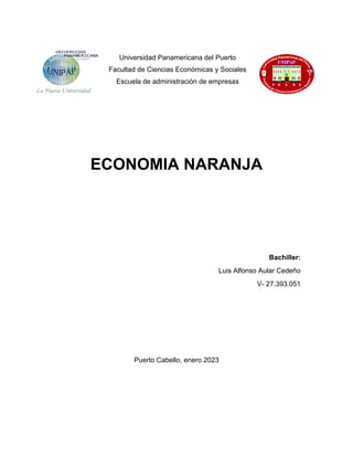 Universidad Panamericana del Puerto
Facultad de Ciencias Económicas y Sociales
Escuela de administración de empresas
ECONOMIA NARANJA
Bachiller:
Luis Alfonso Aular Cedeño
V- 27.393.051
Puerto Cabello, enero 2023
 