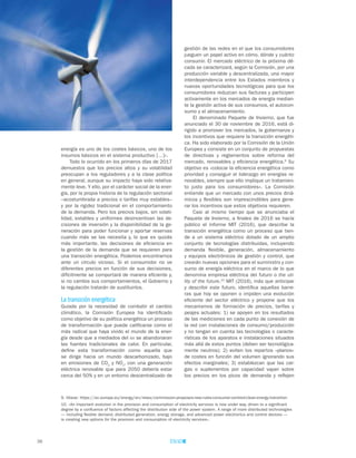 38
gestión de las redes en el que los consumidores
jueguen un papel activo en cómo, dónde y cuánto
consumir. El mercado eléctrico de la próxima dé-
cada se caracterizará, según la Comisión, por una
producción variable y descentralizada, una mayor
interdependencia entre los Estados miembros y
nuevas oportunidades tecnológicas para que los
consumidores reduzcan sus facturas y participen
activamente en los mercados de energía median-
te la gestión activa de sus consumos, el autocon-
sumo y el almacenamiento.
El denominado Paquete de Invierno, que fue
anunciado el 30 de noviembre de 2016, está di-
rigido a promover los mercados, la gobernanza y
los incentivos que requiere la transición energéti-
ca. Ha sido elaborado por la Comisión de la Unión
Europea y consiste en un conjunto de propuestas
de directivas y reglamentos sobre reforma del
mercado, renovables y eficiencia energética.9
Su
objetivo es «colocar la eficiencia energética como
prioridad y conseguir el liderazgo en energías re-
novables, siempre que ello implique un tratamien-
to justo para los consumidores». La Comisión
entiende que un mercado con unos precios diná-
micos y flexibles son imprescindibles para gene-
rar los incentivos que estos objetivos requieren.
Casi al mismo tiempo que se anunciaba el
Paquete de Invierno, a finales de 2016 se hacía
público el informe MIT (2016), que describe la
transición energética como un proceso que tien-
de a un sistema eléctrico dotado de un amplio
conjunto de tecnologías distribuidas, incluyendo
demanda flexible, generación, almacenamiento
y equipos electrónicos de gestión y control, que
crearán nuevas opciones para el suministro y con-
sumo de energía eléctrica en el marco de lo que
denomina empresa eléctrica del futuro o the uti-
lity of the future.10
MIT (2016), más que anticipar
y describir este futuro, identifica aquellas barre-
ras que hoy se oponen o impiden una evolución
eficiente del sector eléctrico y propone que los
mecanismos de formación de precios, tarifas y
peajes actuales: 1) se apoyen en los resultados
de las mediciones en cada punto de conexión de
la red con instalaciones de consumo/producción
y no tengan en cuenta las tecnologías o caracte-
rísticas de los aparatos e instalaciones situados
más allá de estos puntos (deben ser tecnológica-
mente neutros); 2) eviten los repartos «planos»
de costes en función del volumen ignorando sus
efectos marginales; 3) establezcan que las car-
gas o suplementos por capacidad vayan sobre
los precios en los picos de demanda y reflejen
energía es uno de los costes básicos, uno de los
insumos básicos en el sistema productivo […]».
Todo lo ocurrido en los primeros días de 2017
demuestra que los precios altos y su volatilidad
preocupan a los reguladores y a la clase política
en general, aunque su impacto haya sido relativa-
mente leve. Y ello, por el carácter social de la ener-
gía, por la propia historia de la regulación sectorial
–acostumbrada a precios o tarifas muy estables–
y por la rigidez tradicional en el comportamiento
de la demanda. Pero los precios bajos, sin volati-
lidad, estables y uniformes desincentivan las de-
cisiones de inversión y la disponibilidad de la ge-
neración para poder funcionar y aportar reservas
cuando más se las necesita y, lo que es quizás
más importante, las decisiones de eficiencia en
la gestión de la demanda que se requieren para
una transición energética. Podemos encontrarnos
ante un círculo vicioso. Si el consumidor no ve
diferentes precios en función de sus decisiones,
difícilmente se comportará de manera eficiente y,
si no cambia sus comportamientos, el Gobierno y
la regulación tratarán de sustituirlos.
La transición energética
Guiada por la necesidad de combatir el cambio
climático, la Comisión Europea ha identificado
como objetivo de su política energética un proceso
de transformación que puede calificarse como el
más radical que haya vivido el mundo de la ener-
gía desde que a mediados del xix se abandonaran
las fuentes tradicionales de calor. En particular,
define esta transformación como aquella que
se dirige hacia un mundo descarbonizado, bajo
en emisiones de CO2
y NOx
, con una generación
eléctrica renovable que para 2050 debería estar
cerca del 50% y en un entorno descentralizado de
9. Véase: https://ec.europa.eu/energy/en/news/commission-proposes-new-rules-consumer-centred-clean-energy-transition
10. «An important evolution in the provision and consumption of electricity services is now under way, driven to a significant
degree by a confluence of factors affecting the distribution side of the power system. A range of more distributed technologies
— including flexible demand, distributed generation, energy storage, and advanced power electronics and control devices —
is creating new options for the provision and consumption of electricity services».
 