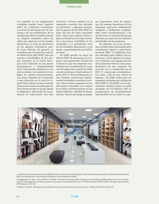 56
TRIBUNA LIBRE
Los cambios en las regulaciones
contables pueden tener impacto
sobre las conductas económicas
y la toma de decisiones de las em-
presas y de sus stakeholders. En la
medida que dichos cambios tienen
un impacto inmediato sobre las
cifras que aparecen en los estados
financieros, la toma de decisiones
de los agentes económicos pue-
de verse alterada. En general, se
considera que la adopción a partir
de 2005 de las NIC/NIIF1
para las
cuentas consolidadas de los gru-
pos cotizados en la Unión Euro-
pea se ha traducido en una mayor
transparencia y comparabilidad
de la información financiera y ha
sido asociada a un aumento de los
flujos de capital internacionales,
una mayor liquidez en el mercado
y una reducción en el coste de ca-
pital. Estos efectos se han revelado
más pronunciados a medida que ha
ido transcurriendo el tiempo desde
la adopción y allí donde los meca-
nismos de enforcement son más
tan importante, sería de esperar
que los estados financieros de las
empresas aportaran información
completa y fácilmente compren-
sible sobre arrendamientos a fin
de favorecer la toma de decisiones
eficiente por parte de los distintos
stakeholders de las empresas.
No obstante, no es así. La nor-
ma contable sobre arrendamientos
actualmente vigente a nivel inter-
nacional (NIC 17, publicada hace
tres décadas) pone difícil a los in-
versores y otros agentes económi-
cos el obtener una imagen precisa
de la situación relativa a los arren-
damientos de una empresa. De
acuerdo con lo establecido por la
NIC 17, numerosos arrendamien-
tos están a día de hoy «fuera de
balance». El IASB estima que las
empresas cotizadas que utilizan las
NIC/NIIF (o US GAAP, con un tra-
tamiento similar) tenían en 2014
alrededor de 3,3 billones USD en
compromisos de arrendamiento,
más del 85% de los cuales no apa-
efectivos.2
Ciertos cambios en la
regulación contable han afectado
en particular a algunos sectores.
Así, la apuesta de las NIC/NIIF en
favor del uso del valor razonable
(fair value) para valorar activos y
pasivos financieros ha sido asocia-
da a una mayor volatilidad en los
resultados y el patrimonio neto
de las entidades financieras y a un
mayor comportamiento procíclico
de estas.3
El IASB aprobó en enero de
2016 la NIIF 16, norma que va a su-
poner una importante revisión de
la forma en que las empresas con-
tabilizan los arrendamientos y que
será de aplicación a partir de 2019,
cuando sustituya la hasta ahora vi-
gente NIC 17. El arrendamiento es
una fórmula contractual amplia-
menteextendidaennuestraecono-
mía. Para muchas empresas es una
alternativa razonable a la compra
de un bien, constituyéndose en una
fuente habitual y flexible de finan-
ciación. Puesto que juega un papel
1. Las Normas Internacionales de Contabilidad, NIC, posteriormente rebautizadas como Normas Internacionales de Información Financiera,
NIIF, son emitidas por el International Standards Accounting Board (IASB).
2. Brüggemann, U., Hitz, J-M. y Sellhorn, T. (2013). «Intended and unintended consequences of mandatory IFRS adoption: A review of extent
evidence and suggestions for future research». European Accounting Review, 22, 1-37. Véase asimismo ICAEW (2015). The effects of mandatory
IFRS adoption in the EU.
3. Muñoz, N. (2014). «El impacto de la aplicación del valor razonable en el sector bancario». Análisis Financiero, 125, 25-42.
 