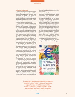 65
TEMAS A DEBATEBOOK REVIEWS
Las dos orillas del Rin
Las dos principales filosofías económi-
cas europeas están separadas por el Rin.
Mientras que la alemana se centra en la
relevancia del respeto a las normas, el
riesgo moral y el libre mercado, la france-
sa hace hincapié en la flexibilidad, la soli-
daridad y la intervención estatal. Ambas
visiones están en consonancia con sus
respectivos modelos domésticos.
Alemania es un estado federal, con
gobiernos regionales fuertes, que tiende
a primar la estabilidad. Una economía
en la que proliferan medianas empresas
exportadoras (mittelstand), los Landes-
banken constituyen una parte destacada
del sistema financiero, y en la que las re-
laciones laborales son cooperativas. Se
hace especial énfasis en la relevancia de
las normas y en la rendición de cuentas.
Todos los actores políticos y económi-
cos que asumen riesgos deben asumir las
consecuencias de sus actos. Si, en última
instancia, tienen garantizado el respaldo
aun cuando sus decisiones sean erróneas
(y, por ejemplo, son rescatados por un
prestamista de último recurso), el riesgo
moral generará incentivos no adecuados
para el futuro, ya sean entidades finan-
cieras o estados. Así, el crecimiento ac-
tual y futuro dependerá de las reformas
estructurales y del compromiso con un
marco normativo que guíe las expecta-
tivas de todos los actores en el mercado.
Existe, según los autores, «la creencia de
que la virtud actual –o la austeridad– es
recompensada por beneficios futuros».
La estabilidad de los precios y unos pre-
supuestos equilibrados se consideran
dos factores fundamentales. Así, según
los alemanes, los episodios de hiperin-
flación (y de deflación) son comúnmente
la antesala de los peores momentos de
su historia nacional. Desde esta óptica,
la crisis del euro hizo bajar la marea y
permitió apreciar quién nadaba desnudo
debido a la laxitud en el gasto, a los reite-
rados incumplimientos de normas y a un
escaso coraje político a la hora de adoptar
reformas: fundamentalmente, en la peri-
feria europea.
Por su parte, Francia es un estado
centralista, con unos sindicatos menos
cooperativos, una banca más concen-
trada en grandes grupos y un ecosiste-
ma empresarial marcado por los líderes
nacionales, especialmente en las áreas
reguladas. La principal discrepancia
franco-germana radicaría en la respuesta
ante eventos adversos extremos. El enfo-
que francés no busca tanto evitar futuras
crisis como gestionar la crisis en curso,
abundando en la flexibilidad y en la capa-
cidad de actuar de los estados. Así pues,
las reglas han de estar sujetas al proceso
político y, en última instancia, han de po-
der renegociarse. Además, la política mo-
netaria debe servir a objetivos más am-
plios que a la estabilidad de precios, y los
componentes geopolíticos deben tenerse
en cuenta en el contexto económico.
Estas visiones encajan con los este-
reotipos tradicionales de los dos gran-
65
Los grandes debates germano-franceses que
presenta el libro están marcando la agenda:
reglas frente a flexibilidad, austeridad
frente a estímulos, responsabilidad frente
a solidaridad, solvencia frente a liquidez
 