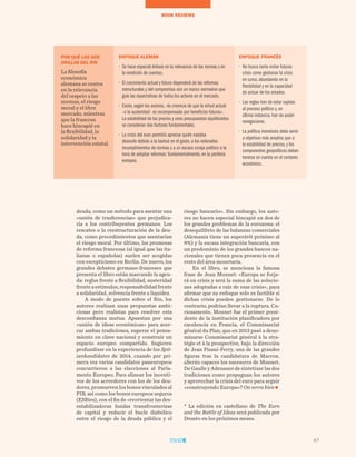 deuda, como un método para asentar una
«unión de trasferencias» que perjudica-
ría a los contribuyentes germanos. Los
rescates o la reestructuración de la deu-
da, como procedimientos que asentarían
el riesgo moral. Por último, las promesas
de reforma francesas (al igual que las ita-
lianas o españolas) suelen ser acogidas
con escepticismo en Berlín. De nuevo, los
grandes debates germano-franceses que
presenta el libro están marcando la agen-
da: reglas frente a flexibilidad, austeridad
frenteaestímulos,responsabilidadfrente
a solidaridad, solvencia frente a liquidez.
A modo de puente sobre el Rin, los
autores realizan unas propuestas ambi-
ciosas pero realistas para resolver esta
desconfianza mutua. Apuestan por una
«unión de ideas económicas» para acer-
car ambas tradiciones, superar el pensa-
miento en clave nacional y construir un
espacio europeo compartido. Sugieren
profundizar en la experiencia de los Spit-
zenkandidaten de 2014, cuando por pri-
mera vez varios candidatos paneuropeos
concurrieron a las elecciones al Parla-
mento Europeo. Para alinear los incenti-
vos de los acreedores con los de los deu-
dores, promueven los bonos vinculados al
PIB, así como los bonos europeos seguros
(ESBies), con el fin de «reorientar las des-
estabilizadoras huidas transfronterizas
de capital y reducir el bucle diabólico
entre el riesgo de la deuda pública y el
riesgo bancario». Sin embargo, los auto-
res no hacen especial hincapié en dos de
los grandes problemas de la eurozona: el
desequilibrio de las balanzas comerciales
(Alemania tiene un superávit próximo al
9%) y la escasa integración bancaria, con
un predominio de los grandes bancos na-
cionales que tienen poca presencia en el
resto del área monetaria.
En el libro, se menciona la famosa
frase de Jean Monnet: «Europa se forja-
rá en crisis y será la suma de las solucio-
nes adoptadas a raíz de esas crisis», para
afirmar que su enfoque solo es factible si
dichas crisis pueden gestionarse. De lo
contrario, podrían llevar a la ruptura. Cu-
riosamente, Monnet fue el primer presi-
dente de la institución planificadora por
excelencia en Francia, el Commissariat
général du Plan, que en 2013 pasó a deno-
minarse Commissariat général à la stra-
tégie et à la prospective, bajo la dirección
de Jean Pisani-Ferry, una de las grandes
figuras tras la candidatura de Macron.
¿Serán capaces los sucesores de Monnet,
De Gaulle y Adenauer de sintetizar las dos
tradiciones como propugnan los autores
y aprovechar la crisis del euro para seguir
«construyendo Europa»? On verra bien
* La edición en castellano de The Euro
and the Battle of Ideas será publicada por
Deusto en los próximos meses.
BOOK REVIEWS
67
POR QUÉ LAS DOS
ORILLAS DEL RIN
La filosofía
económica
alemana se centra
en la relevancia
del respeto a las
normas, el riesgo
moral y el libre
mercado, mientras
que la francesa
hace hincapié en
la flexibilidad, la
solidaridad y la
intervención estatal.
ENFOQUE ALEMÁN
•	 Se hace especial énfasis en la relevancia de las normas y en
la rendición de cuentas.
•	 El crecimiento actual y futuro dependerá de las reformas
estructurales y del compromiso con un marco normativo que
guíe las expectativas de todos los actores en el mercado.
•	 Existe, según los autores, «la creencia de que la virtud actual
–o la austeridad– es recompensada por beneficios futuros».
La estabilidad de los precios y unos presupuestos equilibrados
se consideran dos factores fundamentales.
•	 La crisis del euro permitió apreciar quién nadaba
desnudo debido a la laxitud en el gasto, a los reiterados
incumplimientos de normas y a un escaso coraje político a la
hora de adoptar reformas: fundamentalmente, en la periferia
europea.
ENFOQUE FRANCÉS
•	 No busca tanto evitar futuras
crisis como gestionar la crisis
en curso, abundando en la
flexibilidad y en la capacidad
de actuar de los estados.
•	 Las reglas han de estar sujetas
al proceso político y, en
última instancia, han de poder
renegociarse.
•	 La política monetaria debe servir
a objetivos más amplios que a
la estabilidad de precios, y los
componentes geopolíticos deben
tenerse en cuenta en el contexto
económico.
 
