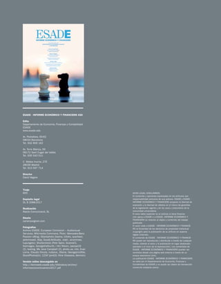 2
ESADE · INFORME ECONÓMICO Y FINANCIERO #20
Edita
Departamento de Economía, Finanzas y Contabilidad
ESADE
www.esade.edu
Av. Pedralbes, 60-62
08034 Barcelona
Tel. 932 806 162
Av. Torre Blanca, 59
08172 Sant Cugat del Vallès
Tel. 935 543 511
C. Mateo Inurria, 27E
28036 Madrid
Tel. 913 597 714
Director
David Vegara
Tiraje
600
Depósito legal
DL B 2088-2017
Realización
Alacta Comunicació, SL
Diseño
carlarossignoli.com
Fotografías
Archivo ESADE; European Comission – Audiovisual
Services; Wikimedia Commons; Flickr; Mercedes-Benz
Passion eBlog; iStockphoto (baona, triloks, querbeet,
peterhowell, Alija, GoodLifeStudio, -zlaki-, sinonimas,
tupungato); Shutterstock (Pete Spiro, Scanrail1,
Ikoimages, Georgethefourth, I Am Nikom, zaozaa19
(2), testing, Ms Jane Campbell (2), photo.ua, nito, Evan
Lorne, Claudio Divizia, nullplus, JStone, Georgejmclittle,
StockPhotosLV); 123rf (jordi2r, Nina Vlassova, dennizn).
Versión online descargable en
http://itemsweb.esade.edu/biblioteca/archivo/
informeeconomicoenero2017.pdf
AVISO LEGAL (DISCLAIMER):
El contenido y opiniones expresadas en los artículos son
responsabilidad exclusiva de sus autores. ESADE y ESADE ·
INFORME ECONÓMICO Y FINANCIERO amparan la libertad de
expresión y la libertad de cátedra en el marco de garantías
de la legislación vigente y de los usos y costumbres de la
comunidad universitaria.
El autor debe explicitar en el artículo si tiene financia-
ción ajena a ESADE o a ESADE. INFORME ECONÓMICO Y
FINANCIERO en relación al objeto y contenido del trabajo
publicado.
El autor cede a ESADE · INFORME ECONÓMICO Y FINANCIE-
RO la titularidad de los derechos de propiedad intelectual
(copyright) para la publicación de su artículo en soporte
digital (internet).
El contenido de ESADE · INFORME ECONÓMICO Y FINANCIE-
RO puede ser reproducido y distribuido a través de cualquier
medio, citando al autor y la publicación en lugar destacado
(portada o el inicio de la reproducción). Los contenidos de
ESADE · INFORME ECONÓMICO Y FINANCIERO pueden ser
remitidos desde una página web externa a través de un
enlace electrónico (link).
La publicación ESADE · INFORME ECONÓMICO Y FINANCIERO
se edita por el Departamento de Economía, Finanzas y
Contabilidad de ESADE y no puede ser objeto de transacción
comercial mediante precio.
 