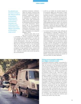 39
TEMAS A DEBATE
•	 La EC es un modelo de mercado basado en
la innovación digital que interrumpe el mode-
lo económico establecido y evoluciona hacia
beneficios sociales y medioambientales (Wos-
skow, 2014). Una innovación social con el po-
tencial de liberar a la sociedad de las prácticas
insostenibles de hiperconsumismo (Botsman y
Rogers, 2011) y crear una nueva ruta hacia la
sostenibilidad (Heinrichs, 2013). Una solución
generada de abajo hacia arriba, surgida de los
intereses y valores de cada comunidad, califi-
cada como «grassroots innovations» (Seyfang y
Smith, 2007: 585).
•	 Y al mismo tiempo la EC ha sido calificada de
«neo-liberalism on steroids» (Morozov, 2013),
de un liberalismo potenciado y poderoso de-
bido a la incorporación de innovaciones tec-
nológicas. Las plataformas referentes han
sofisticado su capacidad de evitar el pago de
impuestos y erosionar los derechos laborales
de los trabajadores, priorizando reducir costes
y crecer y vender más por encima de valores
sociales como la sociabilidad o la sostenibili-
dad. Un ejemplo de ello es Zipcar, calificada de
«pseudo-sharing» (Belk, 2014) por la presunta
reducción de la producción que conlleva, pero
finalmente integrada en una empresa tradicio-
nal como Avis; o Fair to Share, desarrollada por
el grupo Airbnb (Peers, Airbnb hosts y el propio
Airbnb) y generadora de grupos de presión al
más puro estilo de lobby capitalista.
Factores de la economía colaborativa
que obligan a tomarla en serio
La paradoja atribuida al modelo, consolidación y
alternativa al mismo tiempo del sistema capita-
lista, se concreta en las frecuentes dicotomías
con las que se analiza. Hemos partido de la dico-
tomía de Martin (2016) relativa a si la EC es un
camino hacia la sostenibilidad o una pesadilla
neoliberal. Kathan et al. (2016) lo plantean con
la dicotomía «friend or foe». Todo lleva a plan-
tearnos de forma dicotómica si es un modelo
positivo o negativo, si estamos a favor o en con-
tra. Mientras tanto, la EC sigue creciendo dentro
de un marco de referencia claro (Tomás, 2015):
capacita al individuo y le otorga mayor poder; las
tecnologías digitales la convierten en inevitable;
responde a un cambio de patrones de compor-
tamiento, compra y trabajo de los ciudadanos; y,
finalmente, promueve un uso más eficiente de
los recursos. Es decir, tiene unos fuertes funda-
mentos que están conllevando que sea un mo-
delo generador de valor para el consumidor final.
Los analizamos a continuación para ver cuál es
su fortaleza y cuán inevitable es que pensemos
en un modelo que ya está entre nosotros para
siempre por cuanto crea más valor.
auténticas empresas multinacio-
nales de carácter comercial que
tienen como objetivo prioritario el
beneficio empresarial, altamen-
te competitivas y motivadas por
la obtención de beneficios (Na-
deem, 2015). Esta coexistencia
simplemente reflejaría la comple-
ja interrelación entre la economía
y la cultura (Richardson, 2015),
puesto que en las sociedades
actuales, si bien predominan los
imperativos económicos, al mis-
mo tiempo se reivindican modos
más cooperativos de actuación
(Nadeem, 2015).
Estamos, pues, ante un mo-
delo que al mismo tiempo agita
y consolida el sistema empresarial existente.
Una paradoja solo comprensible si se parte de
un concepto de EC como un conjunto de actua-
ciones deslavazadas, más que un conjunto co-
herente de prácticas económicas sincronizadas.
Más fácil de entender y asumir si es examinada
dentro del marco propuesto por Tsing (2000:
143) de una evolución basada en «‘the continual
emergence of new capitalist niches, cultures and
forms of agency’ rather than any ‘capitalist mono-
lith’». Veamos en detalle cada una de las partes
de la contradicción:
Las plataformas
sin ánimo de lucro,
que ofrecen activos
compartidos,
genuinamente
colaborativas y
comunitarias,
coexisten con
multinacionales
comerciales, cuyo
objetivo prioritario
es el beneficio
empresarial
 