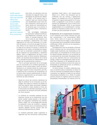 41
TEMAS A DEBATE
aportaban hasta ahora a las transacciones
(Schor et al., 2015). Una disrupción que ha
conllevado que las normas y regulaciones
legales y la realidad de la EC se desalineen
sin generar ninguna preocupación en el consu-
midor. La legislación y las normas no pueden
cambiar tan rápidamente como lo hace la tec-
nología (Sundararajan, 2014), lo que provoca
irregularidades en la contabilización o la liqui-
dación de impuestos locales como en el caso
de Uber que poco preocupan al usuario.
El fundamento de la compensación económica
La EC comporta unos costes menores que aca-
ban convenciendo a los consumidores (Möhl-
mann, 2015), tanto en el precio de utilización
como en la reducción de riesgos y costes financie-
ros adicionales que la propiedad conlleva (Moeller
y Wittkowski, 2010), así como en los impuestos y
seguros (Rifkin, 2014).
Investigaciones como las de Bardhi y Eckhardt
(2012) muestran que los consumidores en este
modelo están finalmente más interesados en los
costes bajos y la comodidad de la compra que en
los valores sociales descritos o en la creación de
un sentimiento de comunidad. Resultados simila-
res se han obtenido entre los consumidores de
Car2go y Airbnb en investigaciones sobre los fac-
tores más influyentes en la satisfacción del con-
sumidor, siendo prioritarios el ahorro de costes, la
familiaridad, la calidad del servicio, la confianza y
la utilidad (Möhlmann, 2015).
Al mismo tiempo, el modelo colaborativo ge-
nera un beneficio para el propietario al reducir el
coste de mantener la propiedad sobre los objetos
y aumentar sus ingresos a través de sus activos
infrautilizados (Schaefers et al., 2016). El modelo
permite convertir en ingresos tanto los activos o
propiedades infrautilizados, con valores como los
hace años, con ejemplos como los
mercados de segunda mano o las
lavanderías de autoservicio (Babio-
ne, 1964). La EC aporta como in-
novación clave que internet ofrece
una escalabilidad nunca vista (Co-
hen y Kietzmann, 2014) que, por lo
tanto, facilita los intercambios en-
tre personas que ni se conocen ni
se conocerán (Schor y Fitzmaurice,
2015).
Las tecnologías implicadas
han generado múltiples beneficios.
Las plataformas aumentan, por lo
tanto, el mercado potencial, redu-
cen el coste de usar respecto a la
opción de propiedad y proporcionan una mayor
seguridad en la criba de la demanda, en la elec-
ción de clientes y en la forma de pago (The Econo-
mist, 2013). El uso masivo de los smartphones y
la caída de los precios de acceso a internet han
impactado en los costes y la facilidad de búsque-
da, lo que ha aumentado nuevamente la validez
de los sistemas de recomendación y reputación
(Bakos, 1997), la digitalización del boca a boca
informando sobre la oferta existente (Dellarocas,
2003) y la necesaria personalización de la oferta
en un mercado de bienes tan diferenciados como
pueden ser los apartamentos turísticos.
Pero la principal aportación de la tecnología
para el consumidor es la confianza generada, la
proclama «trust is what makes it work» de Airbnb.
Estamos en un mercado donde los clientes pue-
den llegar a destruir el bien compartido y por ello,
a diferencia de la economía de compraventa, es
un factor clave conocer perfectamente al cliente.
Analizamos seguidamente las principales carac-
terísticas de esta confianza:
•	 Desde los inicios del comercio electrónico de
eBay la confianza se ha construido con la tec-
nología. Ello implica la creación de perfiles en
línea que aportan datos personales validados
por la conexión a redes sociales en línea, por
el documento de identidad escaneado y por la
acumulación de revisiones del perfil realizadas
por otros usuarios.
•	 La confianza se consolida mediante las eva-
luaciones mutuas de la colaboración que las
partes pueden realizar gracias a las tecnolo-
gías con capacidad instantánea de medición
(Varian, 2000). Así, la tecnología GPS permite
la evaluación mutua de conductor y pasajero
en Uber, mientras que la omnipresencia de las
cámaras digitales permite conocer bien las
ofertas de apartamentos de Airbnb.
•	 La confianza generada acaba superando la
seguridad que las estructuras institucionales
La EC aporta
como innovación
clave que internet
ofrece una
escalabilidad
nunca vista
que facilita los
intercambios
entre personas
que ni se conocen
ni se conocerán
 