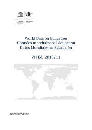 World Data on Education
      Données mondiales de l’éducation
       Datos Mundiales de Educación

                     VII Ed. 2010/11




IBE/2010/CP/WDE/SP
 