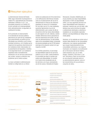 132 / eAdministración / eEspaña 2014
Resumen ejecutivo
La Administración General del Estado
(AGE) sigue reduciendo el presupuesto en
materia TIC, especialmente las inversiones
destinadas a Defensa e I+D+i. Los
principales proyectos en el ámbito TIC
se han centrado en la interoperabilidad
entre administraciones, la seguridad y la
reutilización de datos.
Se ha producido un estancamiento
en la demanda de servicios públicos
electrónicos por parte de los ciudadanos.
Este estancamiento se justifica por las
dificultades que enfrentan y por la menor
actividad económica, en la medida que la
mayoría de las gestiones electrónicas de
los ciudadanos están relacionadas con
la presentación de impuestos o trámites
en la Seguridad Social. Los ciudadanos
españoles están razonablemente
satisfechos con los servicios electrónicos
que reciben, aunque se detecten más
problemas que la media europea.
La menor actividad en eAdministración
también se refleja tanto en un inferior
número de validaciones de firma electrónica
y de notificaciones electrónicas enviadas
como en el estancamiento del uso de la
administración en línea en las empresas
españolas de menos de 10 empleados.
Por otro lado, las de 10 o más empleados
aumentan ligeramente el uso de la
eAdministración, pero a pesar de ello se
encuentran entre las menos desarrolladas
en este aspecto en la UE. Además, existen
notables diferencias entre la demanda de
servicios electrónicos de la AGE y las del
resto de administraciones. En este sentido,
salvo en las comunidades forales, la demanda
de servicios prestados por las CC AA todavía
está lejos de la situación actual en lo que
respecta a la AGE.
En el ámbito autonómico, el porcentaje
de disponibilidad media de los servicios
públicos es de un 80%, siendo Andalucía
la comunidad que lidera el estudio que
analiza esta disponibilidad. Un estudio
en el cual se han actualizado seis de
los servicios y en el que, precisamente,
uno de los nuevos, Demanda de Empleo:
Renovación, Consulta o Modificación, es
el que presenta una mayor disponibilidad,
alcanzando el 100% de disponibilidad
online. Los cinco siguientes servicios con
mayor disponibilidad están dedicados a
empresas, mientras que, por otro lado, cabe
destacar que varios servicios de ayudas
y subvenciones destinados a colectivos y
ciudadanía con necesidades especiales
obtienen una disponibilidad por debajo de la
media global.
Asimismo, se ha realizado por primer año el
estudio Datos Abiertos en las comunidades
autónomas y sus mayores ayuntamientos,
que recoge el posicionamiento de las
comunidades autónomas y sus mayores
municipios con respecto a la reutilización
de la información del Sector Público.
Cabría destacar que, por un lado,
Aragón, Cataluña y País Vasco y, por
otro, Barcelona y Gijón se encuentran
en una situación avanzada tanto en
su posicionamiento general, como en
las características de sus portales y
conjuntos de datos.
2013 2012 UE 2013
Presupuesto TIC AGE, en millones de euros 1.347 1.508
Presupuesto TIC sobre presupuesto total 4,5 4,6
Población con DNI electrónico 82 70
Direcciones electrónicas habilitadas, en miles 896 753
Internautas en los
últimos 12 meses
Obtienen información de páginas web de la Administración 56 59 48
Descargan información de páginas web de la Administración 40 41 33
Devuelven electrónicamente formularios en trámites de eAdministración 32 32 27
Empresas de 10 o
más empleados
Obtienen información de páginas web de la Administración 74  71 75
Descargan información de páginas web de la Administración 72  69 77
Devuelven electrónicamente formularios en trámites de eAdministración 61  58 74
Empresas de menos
de 10 empleados
Obtienen información de páginas web de la Administración 29 31
Descargan información de páginas web de la Administración 27 28
Devuelven electrónicamente formularios en trámites de eAdministración 17 19
Servicios públicos
en las CC AA*
Disponibilidad media de servicios de eAdministración 80
Puntuación de la comunidad líder en la disponibilidad de servicios online
(Andalucía)
99
Servicio con mejor puntuación (Demanda de empleo) 100
Resumen de los
principales indicadores
de eAdministración
en España, en %
Fuente: eEspaña 2014
*	 Datos recogidos entre febrero y marzo de 2014
 