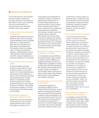 172 / eAdministración / eEspaña 2014
Buenas prácticas
Tras las observaciones y datos recogidos
durante los análisis y evaluaciones
front-office realizadas en los portales de
Datos Abiertos, tanto de las comunidades
como de los ayuntamientos, han
sido determinados nueve indicadores
calificados como buenas prácticas.
•	Publicar el máximo número de conjuntos
de datos posibles.
El portal de Datos Abiertos del País Vasco
dispone del mayor número de conjuntos
de datos publicados de entre las entidades
analizadas, con 2.288 conjuntos de
datos. Esta cifra es alcanzada con un
primer bloque de aproximadamente
350 conjuntos de datos de su catálogo
“básico” de diversas procedencias y
categorías, complementados por más de
1.900 conjuntos de datos provenientes
de EUSTAT, organismo responsable de la
información estadística en esa comunidad.
•	Publicar el máximo número de formatos
posibles.
De todas la entidades analizadas,
Santander es quien publica con mayor
variedad de formatos, con una oferta
media de 10,3 formatos disponibles para
cada conjunto de datos publicado y un
total de 14 formatos distintos distribuidos
por las distintas escalas 5 estrellas.
Además, un determinado conjunto
de datos es publicado con formatos
apropiados tanto para el usuario general
como para el reutilizador o desarrollador
de aplicaciones complejas, lo cual hace
más interesante aún el enfoque seguido
por esta entidad.
•	Complementar los catálogos con
aplicaciones de visualización de datos.
Posiblemente donde esta necesidad es
más perentoria es con los conjuntos
de datos georeferenciados, es decir,
posicionados o localizados en una
trama espacial, pues habitualmente la
ciudadanía no dispone de aplicaciones
adecuadas para representación de
los datos mediante aplicaciones de
visualización gráfica. Con este enfoque
diversos portales de Datos Abiertos
ponen a disposición de los reutilizadores
visualizadores ad-hoc específicos.
Como ejemplos, Barcelona, que permite
visualizar diversos conjuntos de
Datos Abiertos sobre el mapa urbano,
Extremadura y Santander, que disponen
de visores de datos integrados para una
diversidad de formatos, con la ventaja de
poder efectuar una pre-visualización de
los conjuntos de datos antes de realizar
la descarga de los mismos.
•	Complementar los catálogos con servicios
avanzados para reutilizadores.
Se han identificado servicios SPARQL en
los portales de Aragón, Gijón, Santander
y Zaragoza. El Servicio SPARQL es un
lenguaje estandarizado que ofrece a los
reutilizadores las capacidades de consulta
y análisis sobre información expresada en
RDF, pudiendo combinar distintas fuentes
de datos y ofrecer sus resultados en
varios formatos. Además, permite que los
datos se puedan analizar desde diferentes
ópticas para así construir aplicaciones
más completas y avanzadas.
•	Crear aplicaciones que usen los conjuntos
de Datos Abiertos.
Es destacable la aplicación de
presupuestos de IREKIA, portal de
Gobierno Abierto del País Vasco, donde se
publican los presupuestos del Gobierno
Vasco para visualizar de forma bastante
completa los datos presupuestarios y de
ejecución del gasto de esta CC AA. Es de
rigor señalar que esa misma aplicación
de transparencia presupuestaria se
encuentra en el portal de Aragón, aunque
se considera mejor práctica la aplicación
del País Vasco, donde se puede conocer
la distribución de ingresos y gastos, se
puede discriminar y comparar por años,
ver las diferencias entre las previsiones
presupuestadas y la ejecución real del
presupuesto y visualizar las políticas
públicas desglosadas por áreas y
programas, así como su impacto
presupuestario.
•	Promocionar Datos Abiertos colaborativos.
Tres iniciativas destacan en este
aspecto. La primera, la de Zaragoza,
con una sección en su portal de
Gobierno Abierto para la creación de
mapas colaborativos. Estos mapas
son capas adicionales con información
georeferenciada al mapa urbano de
la ciudad que la ciudadanía considera
interesante y relevante y que ella define
y construye. El portal proporciona la
plataforma común de visualización de
los datos, tanto los generados por el
Ayuntamiento como los generados por
la ciudadanía. Las otras dos iniciativas
se encuentran en Extremadura
y Santander, con un enfoque no
de construcción o aportación de
nuevos conjuntos de datos, sino de
compartir las transformaciones de
los datos existentes generadas por
los reutilizadores. Para ello, sus
portales incorporan la posibilidad
de que el reutilizador “explore” los
conjuntos de datos, los seleccione,
filtre, cree gráficos y guarde
esas transformaciones en las
denominadas“vistas”, para su uso por
otros reutilizadores.
•	Crear catálogos que simplifiquen la
búsqueda y acceso a los datos.
Los catálogos en formato RDF-DCAT
están disponibles en Barcelona, Castilla
y León, Cataluña, Galicia, Gijón, La Rioja
y Zaragoza, pero es destacable este
último portal por la amplia información
que proporciona sobre los vocabularios
 