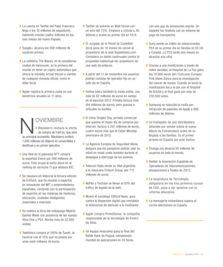 eEspaña 2014 / qué pasó en 2013 / 233
#	La cuenta en Twitter del Papa Francisco
llega a los 10 millones de seguidores,
habiendo crecido cuatro millones en los
seis meses del nuevo Papado.
#	Google+ alcanza los 300 millones de
usuarios activos.
#	La cafetería The Waves, en la canadiense
ciudad de Vancouver, es la primera del
mundo en tener un cajero automático que
ofrece la moneda virtual bitcoin a cambio
de cualquier moneda oficial, como el
dólar local.
#	Apple registra la primera caída en sus
beneficios anuales en 11 años.
N
OVIEMBRE
# Blackberry rechaza la oferta
de compra de FairFax, que será
su principal accionista. Blackberry emitirá
1.000 millones de dólares en convertibles y
destituye a su primer ejecutivo.
#	Una filial de la japonesa NTT compra
la española Everis por 560 millones de
euros. Esta ocupa la sexta plaza en el
ranking de servicios TI que elabora IDC.
#	Se clausura en Valencia la tercera edición
de EmTech, que ha reunido a expertos
en innovación del MIT y emprendedores
españoles, contando con la participación
de expertos en las materias de medicina,
educación, ciudades inteligentes,
materiales e inversión.
#	Se celebra la feria del videojuego Madrid
Games Week con presencia de las nuevas
Xbox One y PS4. Recibe más de 52.000
visitas.
#	Telefónica compra el 100% de Tuenti, al
hacerse con el 10% que no poseía por
unos siete millones de euros.
#	Twitter se estrena en Wall Street con
un alza del 73%. Empieza a cotizar a 26
dólares y acaba su primer día en 44,9.
#	El Juzgado de lo Penal de Castellón
dicta pena de 18 meses de cárcel al
propietario de la web Bajadetodo.com.
Considera un delito continuado contra la
propiedad intelectual ser propietario de
una web de enlaces.
#	A partir del 11 de noviembre los usuarios
podrán cambiar de operador fijo en un
solo día en España.
#	Inditex lidera también la moda online, con
más de 82 millones de euros en ventas
en el ejercicio 2012. Privalia factura más
(84 millones de euros), pero gracias a
artículos no textiles.
#	El chino Singles Day, jornada comercial
que supone el mayor día de compras por
internet, factura 4.297 millones de euros,
cuatro veces más que el Cyber Monday
americano de 2012.
#	La Agencia Europea de Seguridad Aérea
asegura que los pasajeros podrán usar su
móvil en modo vuelo también durante el
despegue y aterrizaje de los aviones.
#	Telecom Italia vende su filial argentina
a la mexicana Fintech Group, por 715
millones de euros.
#	Netflix y YouTube se llevan el 50% del
tráfico de bajada de la web.
#	Muere el sociólogo Clifford Nass, gurú
contra la dispersión digital que vinculaba
la deficiencia de atención a la multitarea.
#	Apple compra PrimeSense, la compañía
responsable de la tecnología de Kinect
de Xbox.
#	Un equipo moscovita gana la final del
Battle Hack de Paypal, campeonato
mundial de aplicaciones en 24 horas,
con una app de donaciones exprés. Un
español fue finalista con un sistema de
pago de transportes.
#	Sony vende un millón de videoconsolas
PS4 en su primer día en tiendas en EE UU
y Canadá. La PS3 tardó seis meses en
alcanzar esa cifra.
#	Gracias a una movilización a través de
redes sociales, el Hospital de La Paz gana
los 10.000 euros del I Concurso Europeo
Pink Glove Dance para la investigación
del cáncer de mama. Cuando se lanzó la
movilización iba a la par con el Hospital
de Bristol y al final ganó por más de
230.000 votos.
#	Samsung ve reducida la multa por
infracción de patentes de Apple a 890
millones de dólares.
#	Un trabajador de una distribuidora
detenido por vender online el nuevo
álbum de Extremoduro antes de su
llegada a las tiendas. Es el primer
arresto en España por este motivo.
#	Change.org alcanza 50 millones de
usuarios en todo el mundo.
#	Redtel, la Asociación Española de
Operadores de Telecomunicaciones,
desaparecerá a finales de 2013.
#	La asignatura de Tecnología,
obligatoria en los tres primeros cursos
de ESO, pasa a ser optativa con la
reforma educativa.
#	La mensajería instantánea supera al
correo electrónico en España.
 