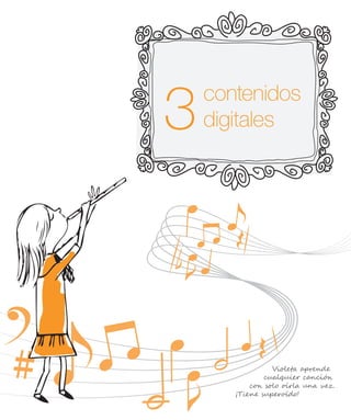 contenidos
digitales
Violeta aprende
cualquier canción
con solo oírla una vez.
¡Tiene superoído!
 