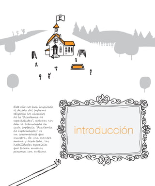 Este año nos han inspirado
el diseño del informe
eEspaña los alumnos
de la “Academia de
especialistas”, quienes nos
dan la bienvenida en
cada capítulo. “Academia
de especialistas” es
un cortometraje que
muestra, de una manera
amena y divertida, las
habilidades especiales
que tienen muchas
personas con autismo.
 