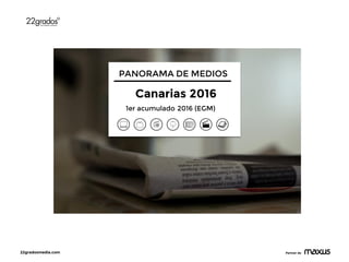 22gradosmedia.com Partner de
0
PANORAMA DE MEDIOS
Canarias 2016
1er acumulado 2016 (EGM)
 