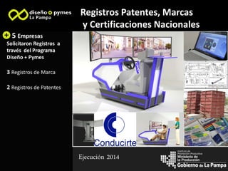la Producción
Instituto de
Promoción Productiva
Registros Patentes, Marcas
y Certificaciones Nacionales
5 Empresas
Solicitaron Registros a
través del Programa
Diseño + Pymes
3 Registros de Marca
2 Registros de Patentes
Imagen 1
Imagen 2
Imagen 3
Imagen 4
Imagen 5
Ejecución 2014
 