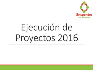 Ejecución de
Proyectos 2016
 
