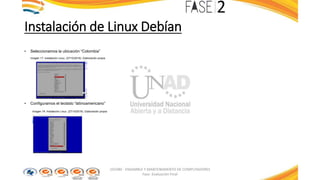 Instalación de Linux Debían
• Seleccionamos la ubicación “Colombia”
Imagen 17: Instalación Linux. (27/10/2016). Elaboración propia
• Configuramos el teclado “latinoamericano”
Imagen 18: Instalación Linux. (27/10/2016). Elaboración propia
103380 - ENSAMBLE Y MANTENIMIENTO DE COMPUTADORES
Fase: Evaluación Final
 