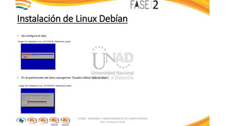 Instalación de Linux Debían
• Se configura el reloj
Imagen 25: Instalación Linux. (27/10/2016). Elaboración propia
• En el particionado del disco escogemos “Guiado-Utilizar todo el disco”
Imagen 26: Instalación Linux. (27/10/2016). Elaboración propia
103380 - ENSAMBLE Y MANTENIMIENTO DE COMPUTADORES
Fase: Evaluación Final
 