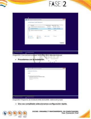 103380 - ENSAMBLE Y MANTENIMIENTO DE COMPUTADORES
Fase: Evaluación Final
Imagen#16. Crear partición principal W10 23/11/2016 elaboración propia
 Procedemos con la instalación.
Imagen#17. Programa deinstalación W10 23/11/2016 elaboración propia
 Una vez completado seleccionamos configuración rápida.
 