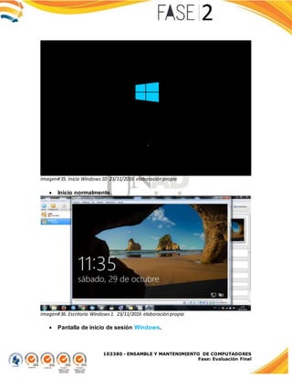 103380 - ENSAMBLE Y MANTENIMIENTO DE COMPUTADORES
Fase: Evaluación Final
Imagen#35. Inicio Windows10 23/11/2016 elaboración propia
 Inicio normalmente.
Imagen#36. Escritorio Windows1. 23/11/2016 elaboración propia
 Pantalla de inicio de sesión Windows.
 