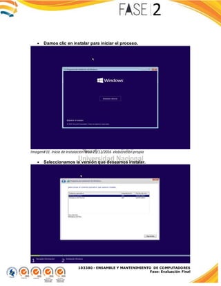 103380 - ENSAMBLE Y MANTENIMIENTO DE COMPUTADORES
Fase: Evaluación Final
 Damos clic en instalar para iniciar el proceso.
Imagen#11. Inicio de instalación W10 23/11/2016 elaboración propia
 Seleccionamos la versión que deseamos instalar.
 