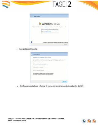 Código: 103380 - ENSAMBLE Y MANTENIMIENTO DE COMPUTADORES
Fase: Evaluación Final
 Luego la contraseña:
 Configuramos la hora y fecha. Y con esto terminamos la instalación de W7:
 