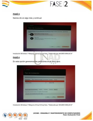 103380 - ENSAMBLE Y MANTENIMIENTO DE COMPUTADORES
Fase: Evaluación Final
PASÓ 5
Damos clic en algo más y continuar
Instalación Windows 7 Máquina Virtual Virtual box. "Elaborado por WILMER ARAUJO A"
PASÓ 6
En esta opción generamos las particiones en el disco duro
Instalación Windows 7 Máquina Virtual Virtual box. "Elaborado por WILMER ARAUJO A"
 