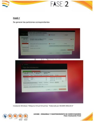 103380 - ENSAMBLE Y MANTENIMIENTO DE COMPUTADORES
Fase: Evaluación Final
PASÓ 7
Se generan las particiones correspondientes
Instalación Windows 7 Máquina Virtual Virtual box. "Elaborado por WILMER ARAUJO A"
 