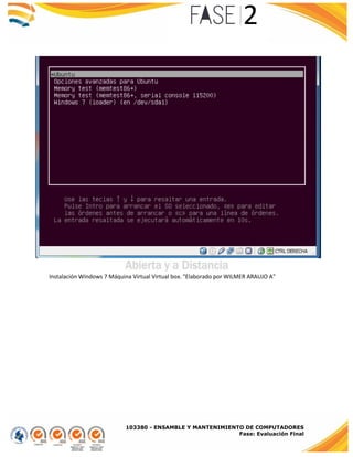 103380 - ENSAMBLE Y MANTENIMIENTO DE COMPUTADORES
Fase: Evaluación Final
Instalación Windows 7 Máquina Virtual Virtual box. "Elaborado por WILMER ARAUJO A"
 