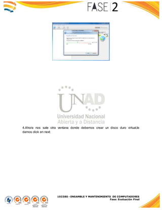 103380 - ENSAMBLE Y MANTENIMIENTO DE COMPUTADORES
Fase: Evaluación Final
4.Ahora nos sale otra ventana donde debemos crear un disco duro virtual,le
damos click en next:
 