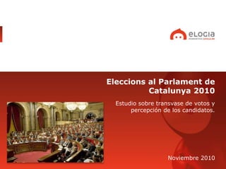 Eleccions al Parlament de
Catalunya 2010
Estudio sobre transvase de votos y
percepción de los candidatos.
Noviembre 2010
 