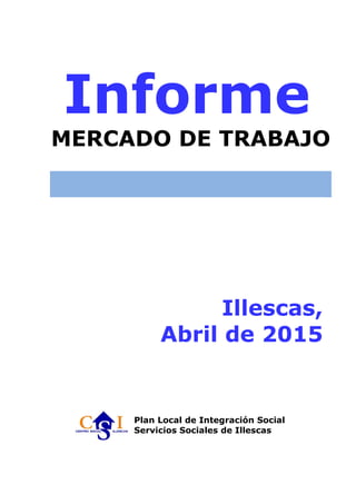 Informe
MERCADO DE TRABAJO
Illescas,
Abril de 2015
Plan Local de Integración Social
Servicios Sociales de Illescas
 