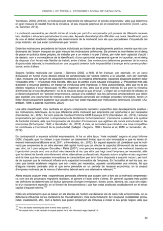CONSELL DE TREBALL, ECONÒMIC I SOCIAL DE CATALUNYA
90
Yurrebaso, 2005). Amb tot, la motivació per emprendre és rellevant en el procés emprenedor, atès que determina
en gran mesura el resultat final de la iniciativa i el seu impacte potencial en el creixement econòmic (Conti, Larra-
za, Sanchez, 2012).
La motivació necessària per decidir iniciar el procés per part d’un emprenedor pot provenir de diferents necessi-
tats, desitjos o situacions percebudes i/o viscudes. Aquesta diversitat podria dificultar una única classificació, però
de nou el debat acadèmic cataloga els determinants de la motivació com els que procedeixen d’inquietuds del
propi individu i els que estan condicionats per l’entorn.
Entre les motivacions procedents de factors individuals es troben els desplaçaments positius, mentre que els con-
dicionants de l’entorn marquen en gran mesura les motivacions defensives. Els primers es manifesten en el desig
de posar en pràctica idees pròpies, de treballar per a un mateix i no per d’altres, per voler tenir capacitat d’acció i
de decisió, com a conseqüència de la identificació d’una oportunitat empresarial que es vol aprofitar, en el desig
de disposar d’un horari més flexible de treball, entre d’altres. Les motivacions defensives provenen de la manca
d’oportunitats laborals, la insatisfacció en una ocupació anterior i/o la impossibilitat d’avançar en la carrera profes-
sional, entre d’altres.
Segons l’anàlisi realitzada per Liseras i Gennero (2002, p.149), el fet d’actuar, per exemple, en un canvi
d’ocupació en funció d’una decisió pròpia no condicionada per factors externs a la voluntat, com per exemple
l’atur, involucra una conjunt de situacions favorables a la iniciativa empresarial. Aquestes situacions podrien estar
vinculades amb: “1) Recursos més elevats, atès que es parteix d’una situació d’ocupació; 2) Possibilitat més alta
d’accedir a recursos (crèdits), en tractar-se d’individus amb ingressos; 3) Més autoconfiança, atès que no té els
efectes negatius d’estar desocupat; 4) Més propensió al risc, atès que el propi individu és qui pren la iniciativa
d’enfrontar-se al nou desafiament i no és la situació actual la que el força”. L’origen de la motivació té efectes en
el desenvolupament de l’activitat emprenedora, perquè s’ha establert que les persones emprenedores que desit-
gen explotar una oportunitat de mercat o amb inquietuds personals per endegar projectes innovadors, tenen un
millor desenvolupament posterior que aquells que han estat impulsats per motivacions defensives (Vivarelli i Au-
dretsch, 1998; a Liseras i Gennero, 2002).
Una altra classificació, més centrada en alguns components concrets i específics dels desplaçaments positius i
les motivacions defensives, és la que diferencia entre motivació per emprendre per oportunitat o per necessitat
(Hernández, dir., 2012). Tal com posa de manifest l’Informe GEM Espanya 2012 (Hernández, dir., 2012), l’activitat
emprenedora per oportunitat, o emprenedoria de tendència “schumpeteriana”, s’acostuma a associar a la qualitat
de l’activitat iniciada, atès que l’emprenedor és impulsor d’innovacions que agilitzen els canvis estructurals en les
economies (Schumpeter, 1942; a Hernández, dir., 2012). A més, es considera que introduir una nova competitivi-
tat contribueix a l’increment de la productivitat (Callejón i Segarra, 1999 i Bosma et al, 2010; a Hernández, dir.,
2012).
En contraposició a aquesta activitat emprenedora, hi ha un altre tipus, “més modesta” segons el propi Informe
GEM, d’aquells que no creixen o que mostren un creixement limitat, que no són innovadors o que no tenen di-
mensió internacional (Bosma et al, 2011; a Hernández, dir., 2012). En aquest aspecte cal considerar que la moti-
vació per emprendre és un altre element del capital humà que pot afectar la capacitat d’innovació de les empre-
ses. Així, tal i com indiquen Gonzàlez i Peña (2007), una persona emprenedora amb una motivació basada en
l’oportunitat compta amb una actitud més favorable al risc que altra que hagi creat l’empresa per necessitat, atès
que ha deixat de banda voluntàriament altres alternatives professionals. Aquests autors amplien el seu argument
amb la idea que les empreses innovadores es caracteritzen per tenir líders disposats a assumir riscos i, per tant,
és de suposar que la motivació influeix en la capacitat innovadora de l’empresa. En l’actualitat el cert és que, en-
cara que també existeixen negocis que són creats per necessitat, aquests constitueixen una minoria, fet que
d’alguna manera contrasta amb el que seria previsible en un període de recessió econòmica, on la creació
d’empresa motivada per la manca d’alternativa laboral seria una alternativa rellevant.101
Altres estudis avaluen trets i experiències personals diferents que actuen com a font de la motivació emprenedo-
ra, com ara els processos migratoris realitzats, el gènere o l’edat, entre d’altres. En general, aquests trets poden
ser definitoris de determinats col·lectius (persones d’origen immigratori, dones, joves, sèniors, etc.) que són objec-
te d’un tractament específic en el foment de l’emprenedoria i que han estat analitzats detalladament en el tercer
capítol d’aquest Informe.102
Entre els enfocaments que es basen en els efectes de l’entorn cal destacar els de caire més economicista, on es
defensa la influència de les condicions del mercat laboral i, més específicament, de l’ocupació (inestabilitat, preca-
rietat, insatisfacció, etc), com a factors que poden empènyer els individus a iniciar el seu propi negoci, atès que
101
Per a les dades estadístiques sobre el tema veieu apartat 3.2.
102
Per aquest motiu, no es tractaran en aquest apartat. Per a més informació vegeu l’apartat 3.3.
 