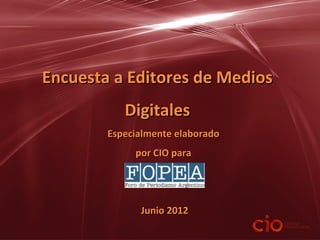 Encuesta a Editores de Medios
           Digitales
        Especialmente elaborado
             por CIO para




              Junio 2012
 