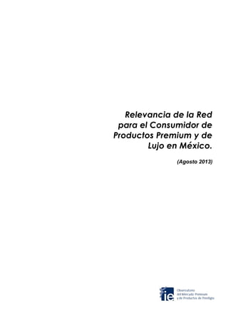 Relevancia de la Red
para el Consumidor de
Productos Premium y de
Lujo en México.
(Agosto 2013)

 