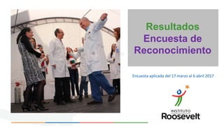 Resultados
Encuesta de
Reconocimiento
Encuesta aplicada del 17 marzo al 6 abril 2017
 