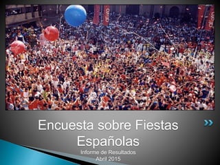 Encuesta sobre Fiestas
Españolas
Informe de Resultados
Abril 2015
 