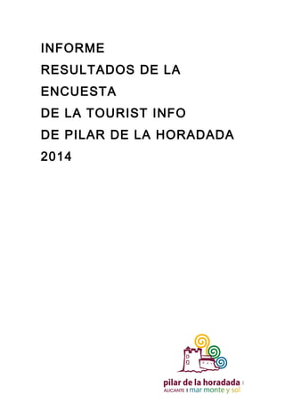 INFORME
RESULTADOS DE LA
ENCUESTA
DE LA TOURIST INFO
DE PILAR DE LA HORADADA
2014
1
 