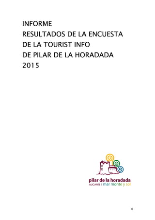 INFORME
RESULTADOS DE LA ENCUESTA
DE LA TOURIST INFO
DE PILAR DE LA HORADADA
2015
0
 