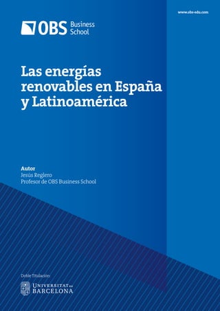 Las energías
renovables en España
y Latinoamérica
Autor
Jesús Reglero
Profesor de OBS Business School
www.obs-edu.com
Doble Titulación:
 