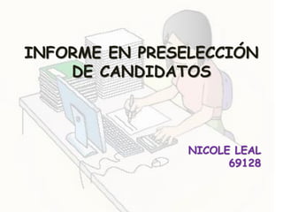 INFORME EN PRESELECCIÓN DE CANDIDATOS 
NICOLE LEAL 
69128 
 