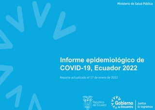 Informe epidemiológico de
COVID-19, Ecuador 2022
Reporte actualizado el 17 de enero de 2022
 